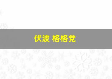 伏波 格格党